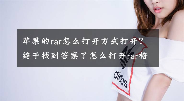 苹果的rar怎么打开方式打开？终于找到答案了怎么打开rar格式的文件文章配图