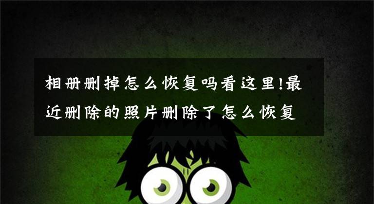 相册删掉怎么恢复吗看这里!最近删除的照片删除了怎么恢复文章配图