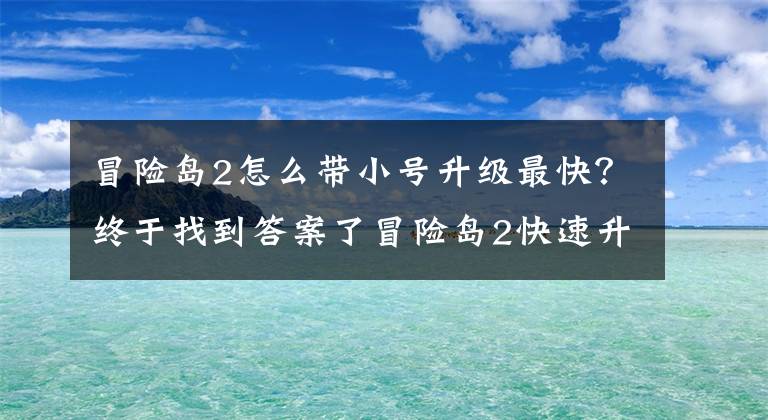 冒险岛2怎么带小号升级最快？终于找到答案了冒险岛2快速升级攻略 一天到30级升级路线介绍