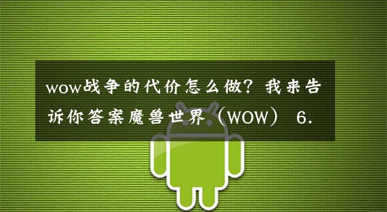 wow战争的代价怎么做？我来告诉你答案魔兽世界（WOW） 6.0快速升100级全面指南文章配图