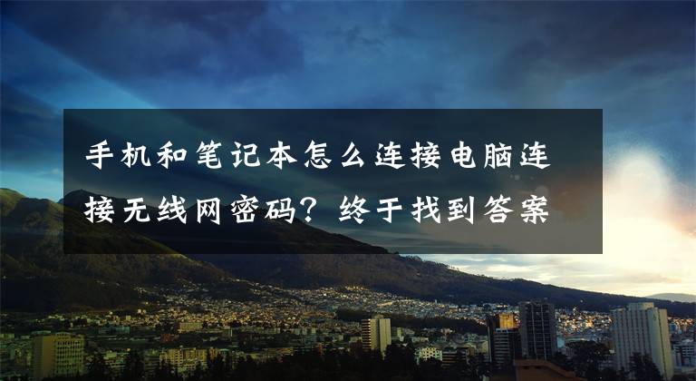 手机和笔记本怎么连接电脑连接无线网密码？终于找到答案了笔记本电脑怎么连wifi文章配图
