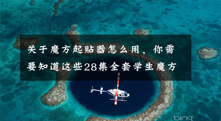 关于魔方起贴器怎么用，你需要知道这些28集全套学生魔方操作技巧零基础视频教程+200套口诀，小白免费领文章配图
