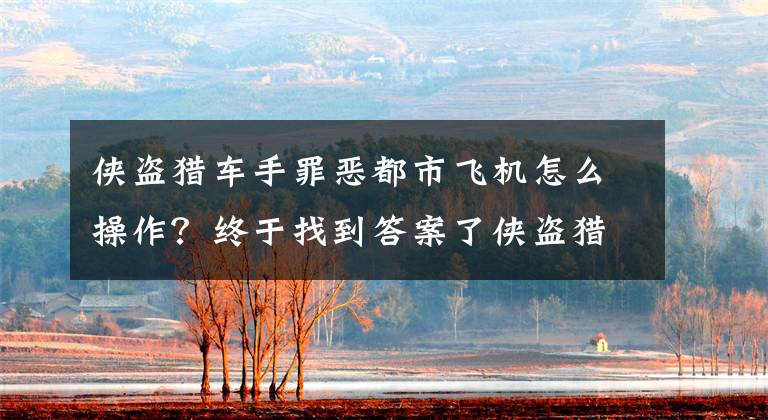 侠盗猎车手罪恶都市飞机怎么操作？终于找到答案了侠盗猎车罪恶都市遥控飞机炸大楼任务技巧分享文章配图