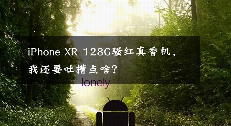 iPhone XR 128G骚红真香机，我还要吐槽点啥？文章配图