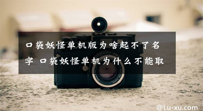 口袋妖怪单机版为啥起不了名字 口袋妖怪单机为什么不能取名字