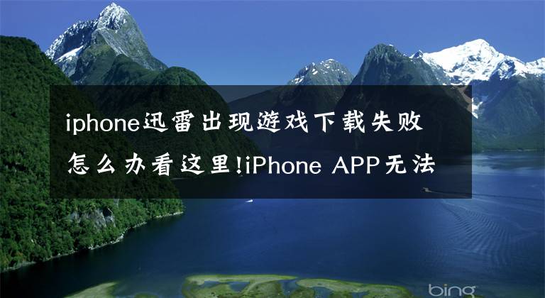 iphone迅雷出现游戏下载失败怎么办看这里!iPhone APP无法下载该怎么办