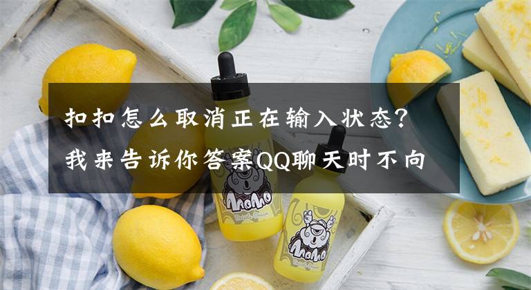 扣扣怎么取消正在输入状态？我来告诉你答案QQ聊天时不向对方显示“正在输入”，设置前，遭遇了很多尴尬文章配图