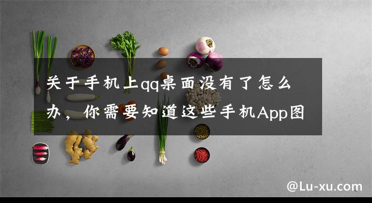 关于手机上qq桌面没有了怎么办，你需要知道这些手机App图标消失了怎么办？文章配图