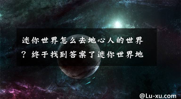 迷你世界怎么去地心人的世界？终于找到答案了迷你世界地狱怎么去 迷你世界去地狱方法