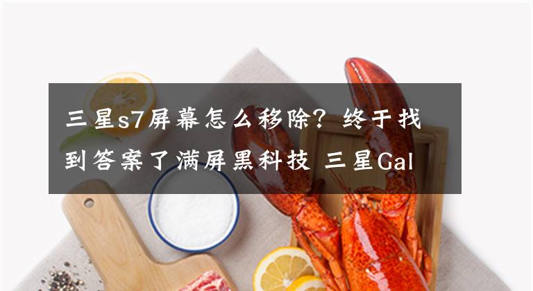 三星s7屏幕怎么移除？终于找到答案了满屏黑科技 三星Galaxy S7/edge上手速评文章配图