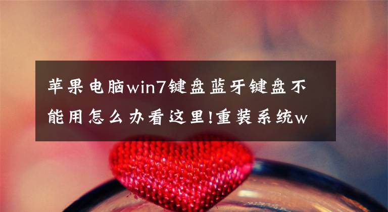 苹果电脑win7键盘蓝牙键盘不能用怎么办看这里!重装系统win7电脑键盘不能用的解决方法文章配图