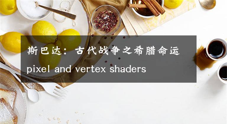 斯巴达：古代战争之希腊命运pixel and vertex shaders