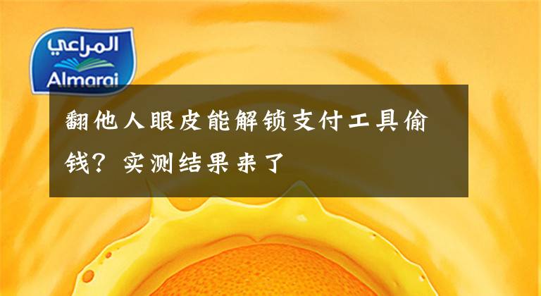 翻他人眼皮能解锁支付工具偷钱？实测结果来了文章配图