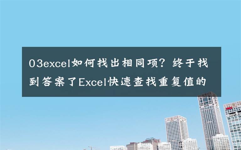 03excel如何找出相同项？终于找到答案了Excel快速查找重复值的几种方法