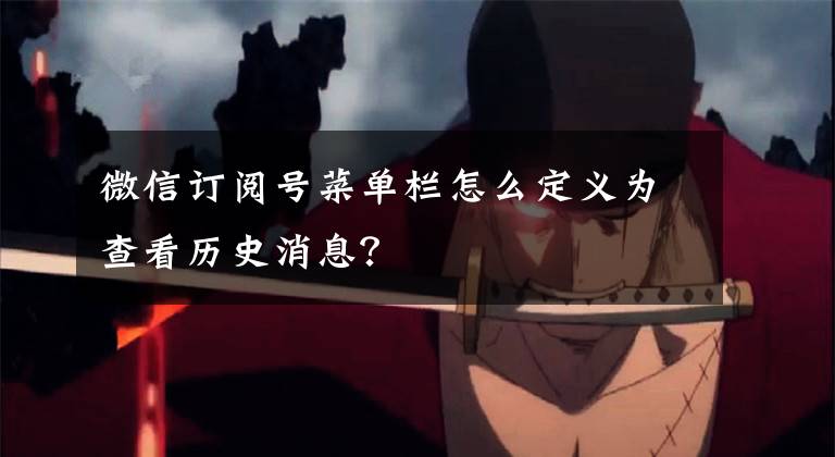 微信订阅号菜单栏怎么定义为查看历史消息？文章配图