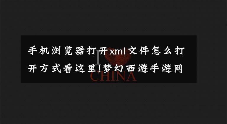 手机浏览器打开xml文件怎么打开方式看这里!梦幻西游手游网页版二维码显示不出来怎么办 桌面版二维码解决办法