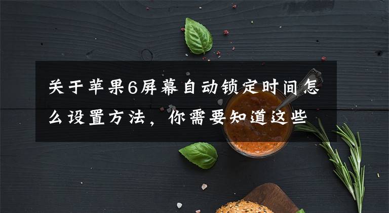 关于苹果6屏幕自动锁定时间怎么设置方法，你需要知道这些怎样把手机黑屏的时间调长文章配图