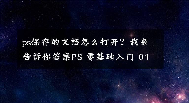 ps保存的文档怎么打开？我来告诉你答案PS 零基础入门 012：文件的基础操作，新建，打开，保存，导出