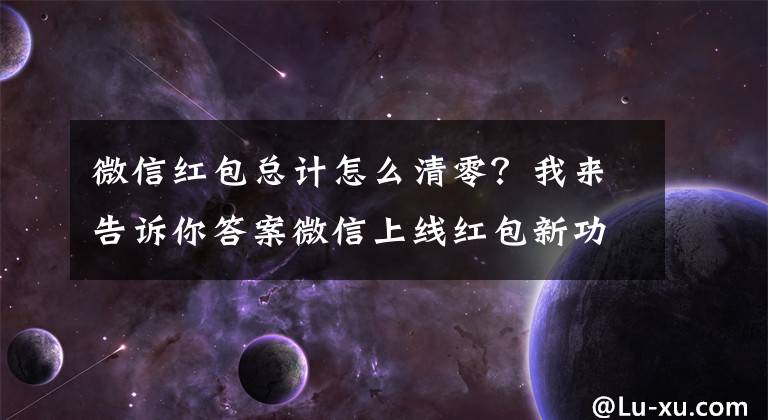 微信红包总计怎么清零？我来告诉你答案微信上线红包新功能，1分也是爱从此该消失了文章配图