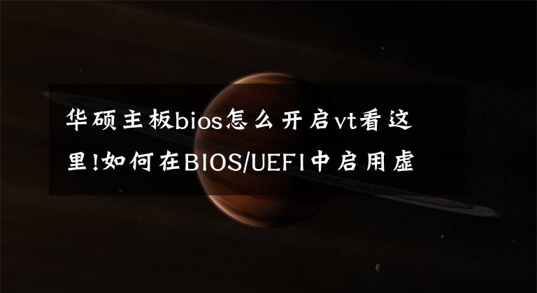 华硕主板bios怎么开启vt看这里!如何在BIOS/UEFI中启用虚拟化，这个技巧必须掌握，详细教程文章配图