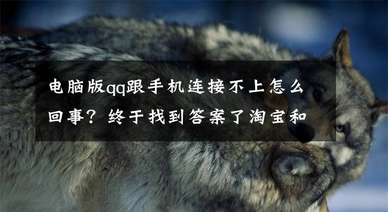 电脑版qq跟手机连接不上怎么回事？终于找到答案了淘宝和抖音链接分享给QQ后能直接打开？我们体验了一番，手机和电脑操作竟然有区别文章配图