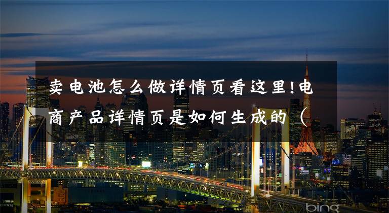 卖电池怎么做详情页看这里!电商产品详情页是如何生成的（33页PPT）文章配图