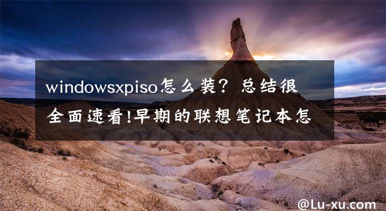 windowsxpiso怎么装？总结很全面速看!早期的联想笔记本怎样重装xp？