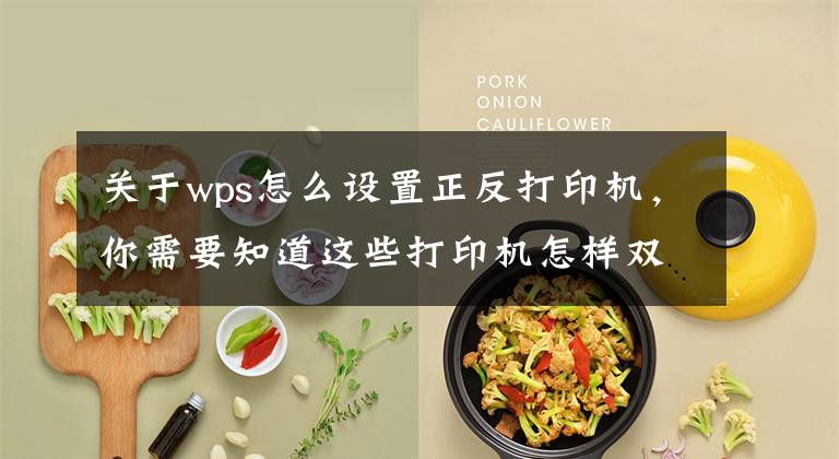 关于wps怎么设置正反打印机，你需要知道这些打印机怎样双面打印？超详细的双面打印教程来啦文章配图