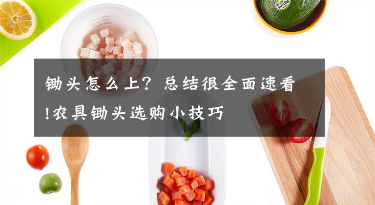 锄头怎么上？总结很全面速看!农具锄头选购小技巧文章配图
