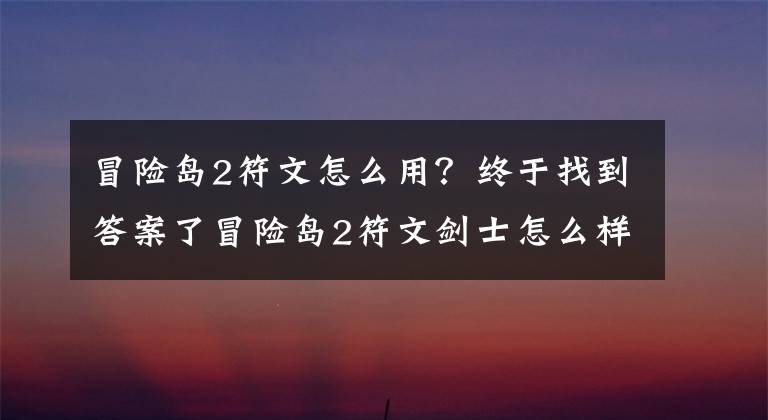 冒险岛2符文怎么用？终于找到答案了冒险岛2符文剑士怎么样 符文剑士全面分析