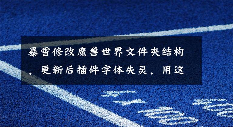 暴雪修改魔兽世界文件夹结构，更新后插件字体失灵，用这一招可破文章配图