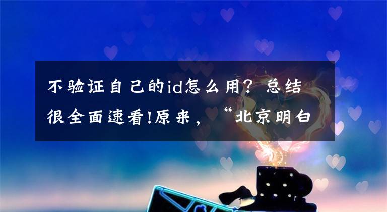 不验证自己的id怎么用？总结很全面速看!原来，“北京明白”也有不明白的时候……文章配图