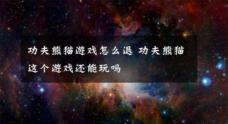 功夫熊猫游戏怎么退 功夫熊猫这个游戏还能玩吗文章配图