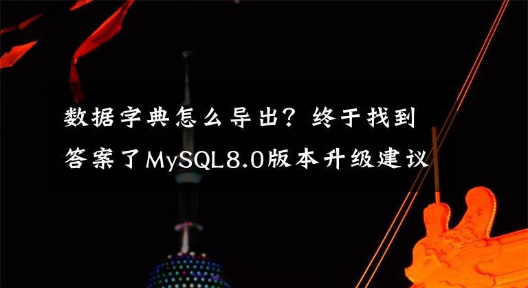 数据字典怎么导出？终于找到答案了MySQL8.0版本升级建议及各类场景的操作方法