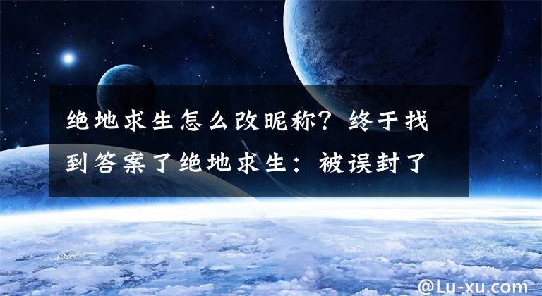 绝地求生怎么改昵称？终于找到答案了绝地求生：被误封了怎么办？用此方法百分百解封