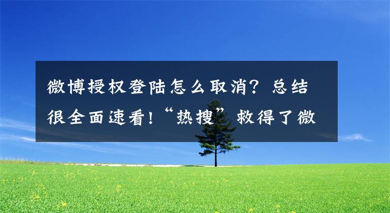 微博授权登陆怎么取消？总结很全面速看!“热搜”救得了微博吗？文章配图
