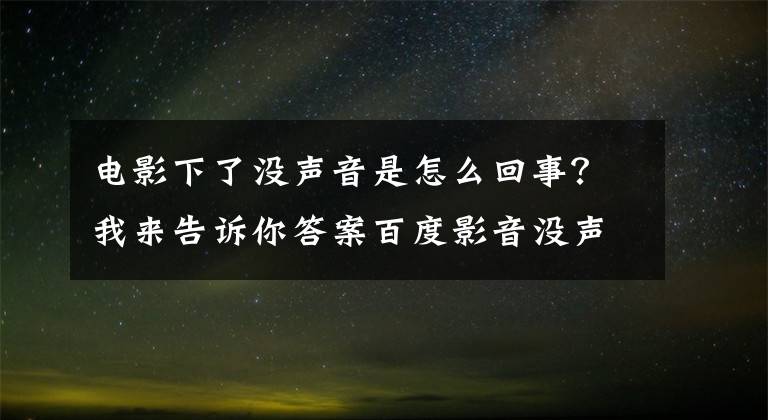 电影下了没声音是怎么回事？我来告诉你答案百度影音没声音是怎么回事文章配图