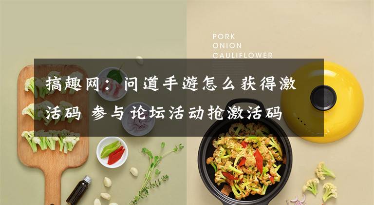 搞趣网：问道手游怎么获得激活码 参与论坛活动抢激活码文章配图