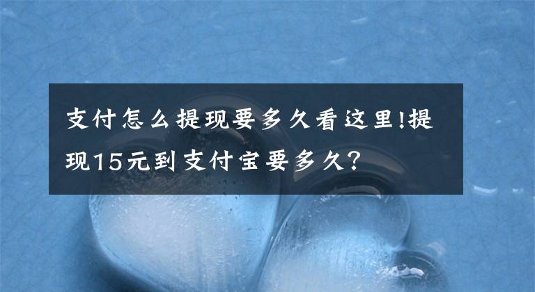 支付怎么提现要多久看这里!提现15元到支付宝要多久？文章配图
