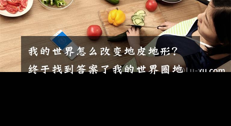 我的世界怎么改变地皮地形？终于找到答案了我的世界圈地指令设置方法 怎么设置圈地指令