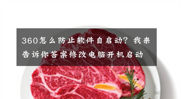 360怎么防止软件自启动？我来告诉你答案修改电脑开机启动项图文教程，删除系统开机自动启动程序软件服务文章配图