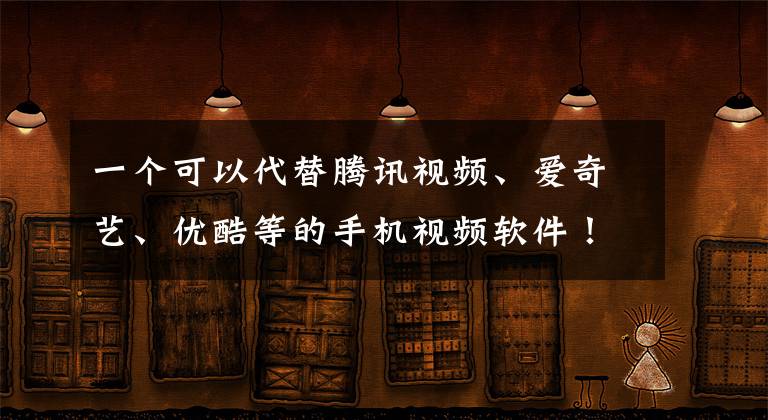一个可以代替腾讯视频、爱奇艺、优酷等的手机视频软件！文章配图