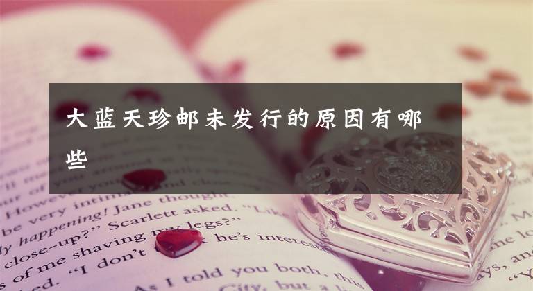 大蓝天珍邮未发行的原因有哪些文章配图