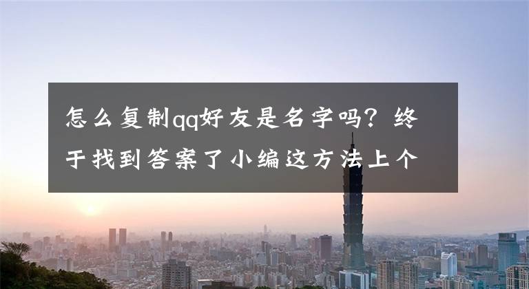 怎么复制qq好友是名字吗？终于找到答案了小编这方法上个月还行，现在就有点吃力了。因为QQ刚更新了克隆好友的规则，一个账号，一个月内只能克隆，或者被克隆一次，而且，QQ会员不能克隆了，只有超会才可以。