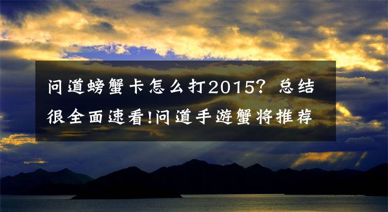 问道螃蟹卡怎么打2015？总结很全面速看!问道手游蟹将推荐加点 最强物理宠物加点