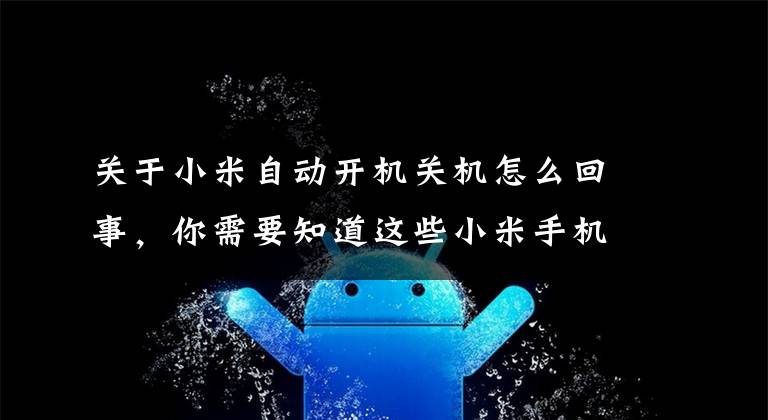 关于小米自动开机关机怎么回事，你需要知道这些小米手机开机卡在开机界面怎么处理文章配图