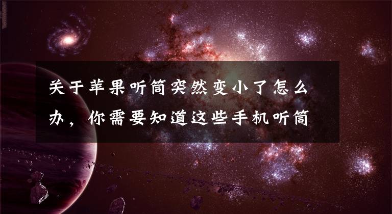 关于苹果听筒突然变小了怎么办，你需要知道这些手机听筒声音小文章配图