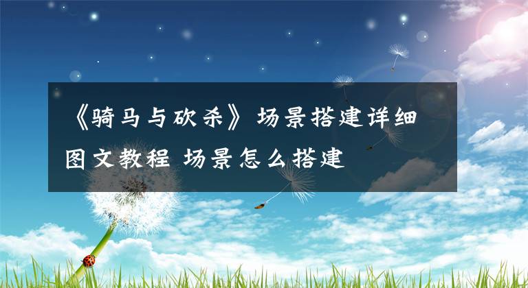 《骑马与砍杀》场景搭建详细图文教程 场景怎么搭建文章配图