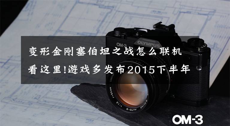 变形金刚塞伯坦之战怎么联机看这里!游戏多发布2015下半年最期待手游文章配图