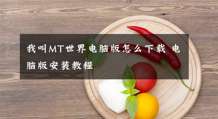 我叫MT世界电脑版怎么下载 电脑版安装教程文章配图